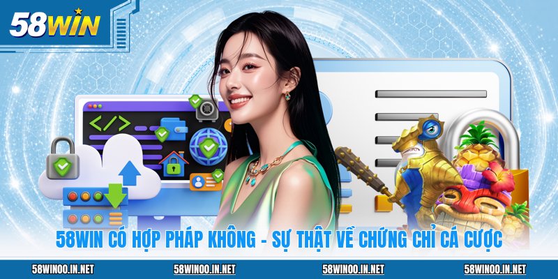 58WIN Có Hợp Pháp Không - Sự Thật Về Chứng Chỉ Cá Cược