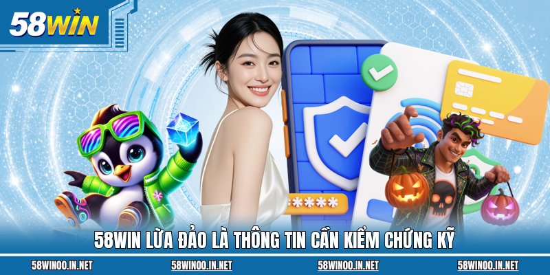 58WIN lừa đảo là thông tin cần kiểm chứng kỹ 