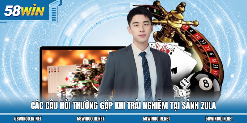 Các câu hỏi thường gặp khi trải nghiệm tại sảnh Zula
