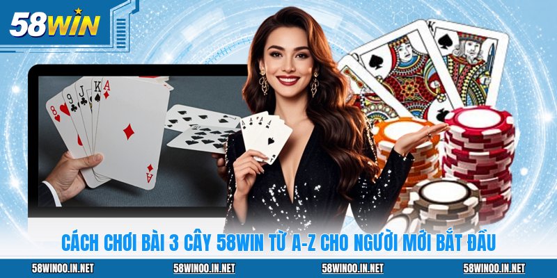 Cách Chơi Bài 3 Cây 58WIN Từ A-Z Cho Người Mới Bắt Đầu