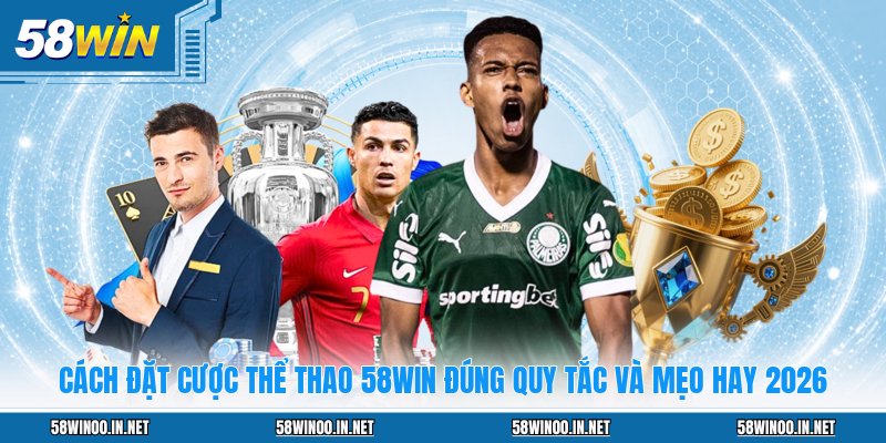 Cách Đặt Cược Thể Thao 58WIN Đúng Quy Tắc Và Mẹo Hay 2026