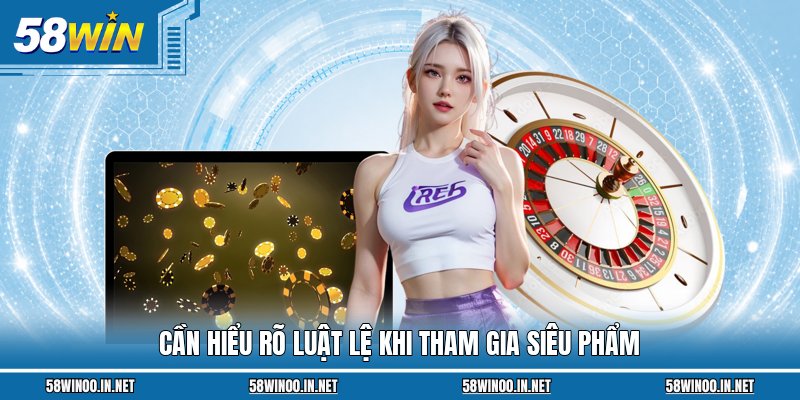 Cần hiểu rõ luật lệ khi tham gia siêu phẩm