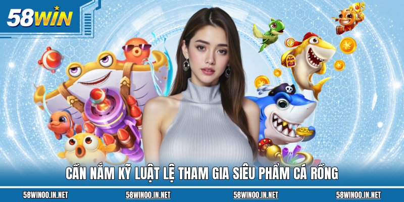 Cần nắm kỹ luật lệ tham gia siêu phẩm Cá Rồng