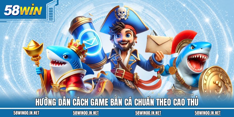 Hướng dẫn cách game bắn cá chuẩn theo cao thủ