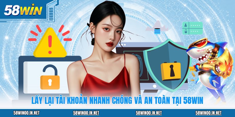 Lấy Lại Tài Khoản Nhanh Chóng Và An Toàn Tại 58WIN