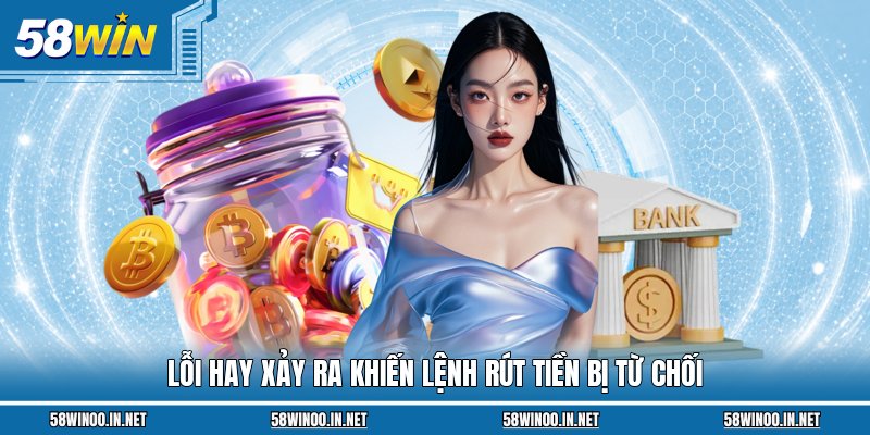 Lỗi hay xảy ra khiến lệnh rút tiền bị từ chối