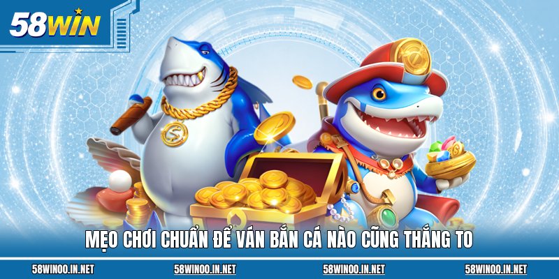 Mẹo chơi chuẩn để ván bắn cá nào cũng thắng to