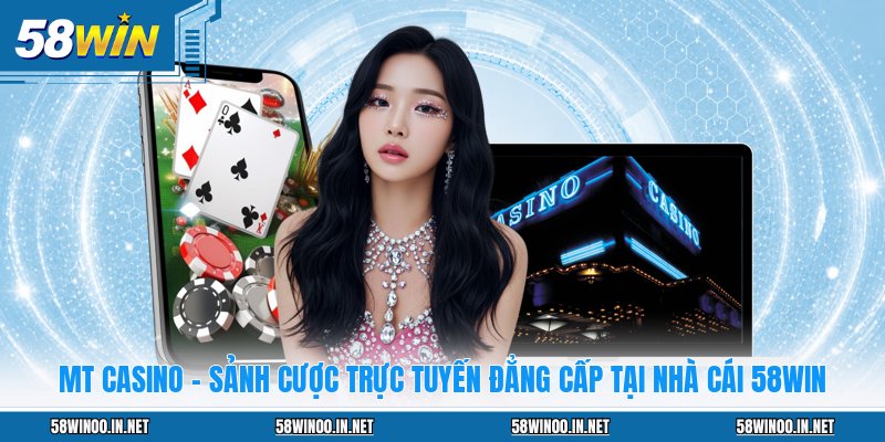 MT Casino - Sảnh Cược Trực Tuyến Đẳng Cấp Tại Nhà Cái 58WIN