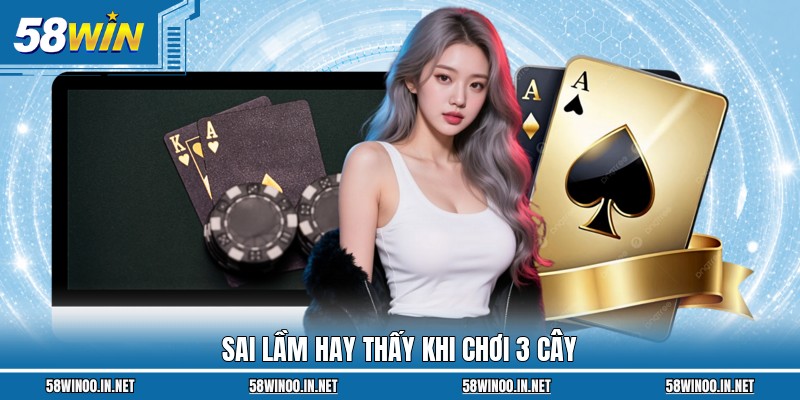 Sai lầm hay thấy khi chơi 3 Cây