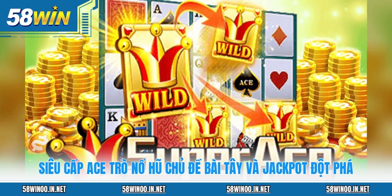 Siêu Cấp ACE Trò Nổ Hũ Chủ Đề Bài Tây Và Jackpot Đột Phá
