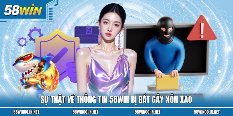 Sự thật về thông tin 58WIN bị bắt gây xôn xao