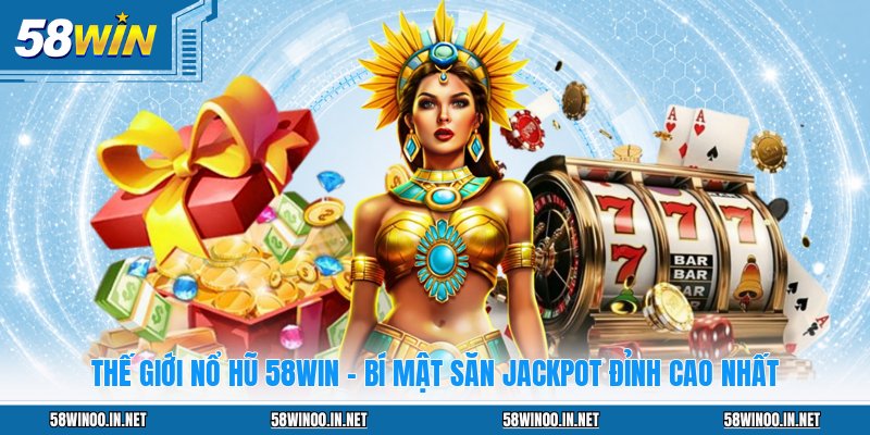 Thế Giới Nổ Hũ 58WIN - Bí Mật Săn Jackpot Đỉnh Cao Nhất