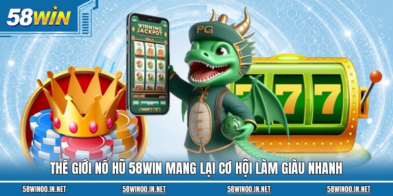 Thế giới nổ hũ 58win mang lại cơ hội làm giàu nhanh