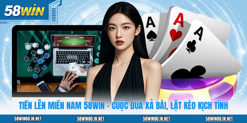 Tiến Lên Miền Nam 58WIN - Cuộc Đua Xả Bài, Lật Kèo Kịch Tính