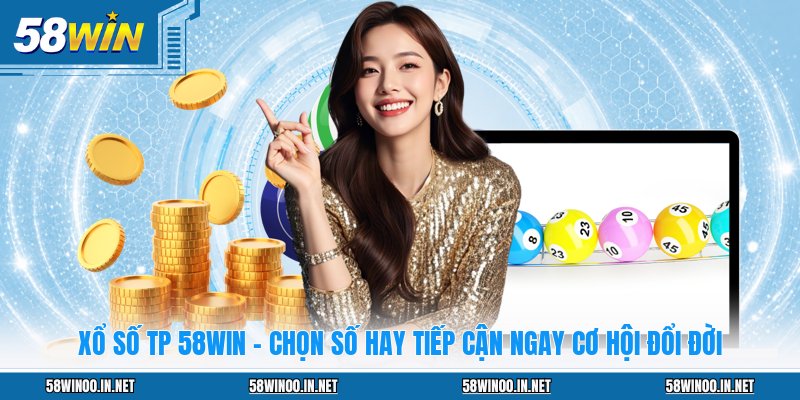 Xổ Số TP 58WIN - Chọn Số Hay Tiếp Cận Ngay Cơ Hội Đổi Đời